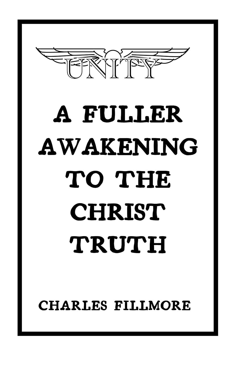 A Fuller Awakening To the Christ Truth by Charles Fillmore