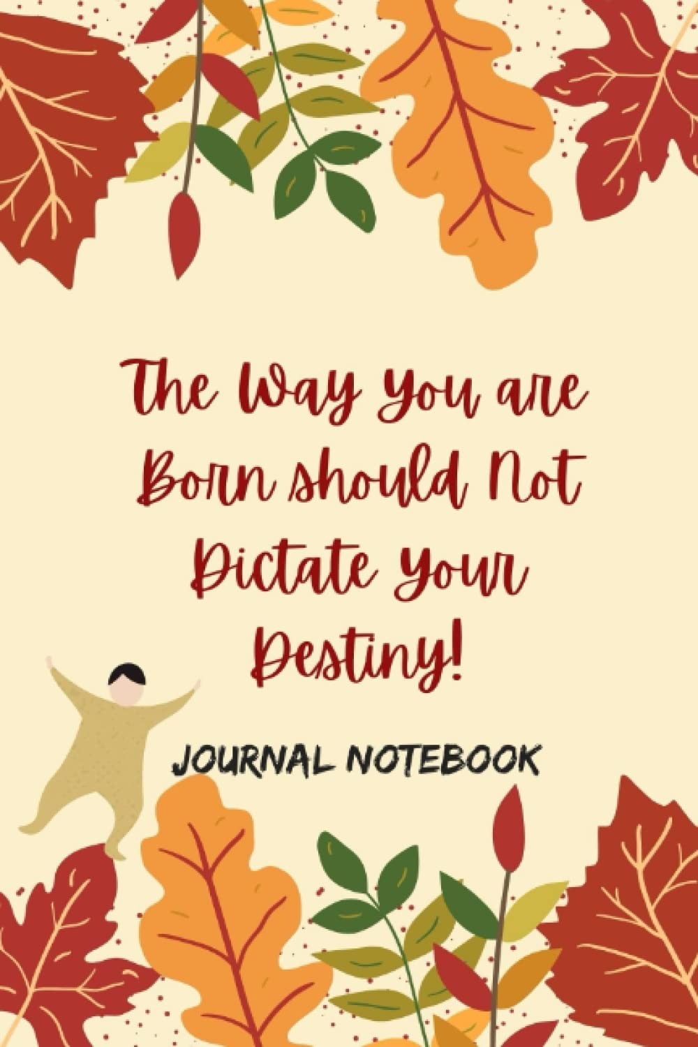 The Way You are Born should Not Dictate Your Destiny!: Journal Notebook