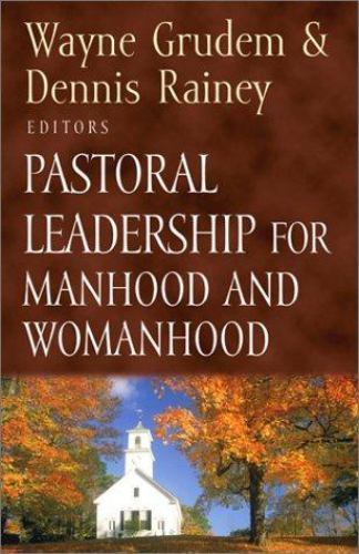 Pastoral Leadership for Manhood and Womanhood Wayne Grudem & Dennis Rainey 2002