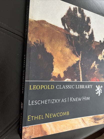 Leschetizky as I Knew Him, by Ethel Newcomb ( Leopard Classic Library)