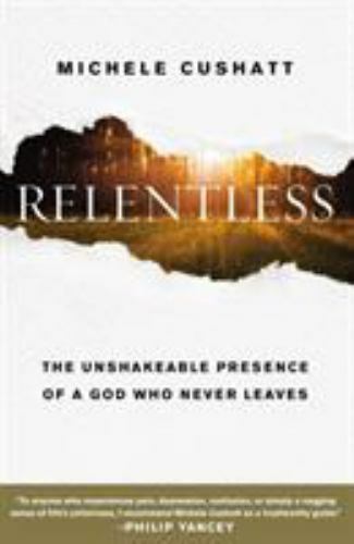 Michele Cushatt RELENTLESS: The Unshakable Presence of A God Who Never Leaves