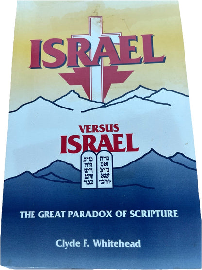 ISRAEL VERSUS ISRAEL. THE GREAT PARADOX OF SCRIPTURE By Clyde Whitehead