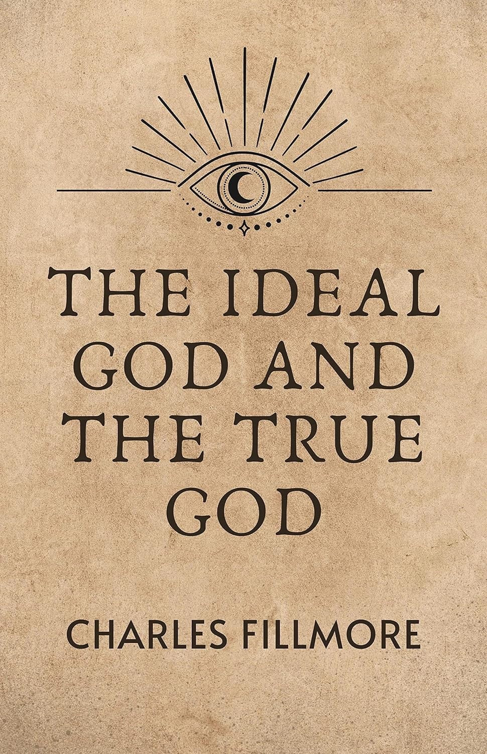 The Ideal God and the True God by Charles Fillmore