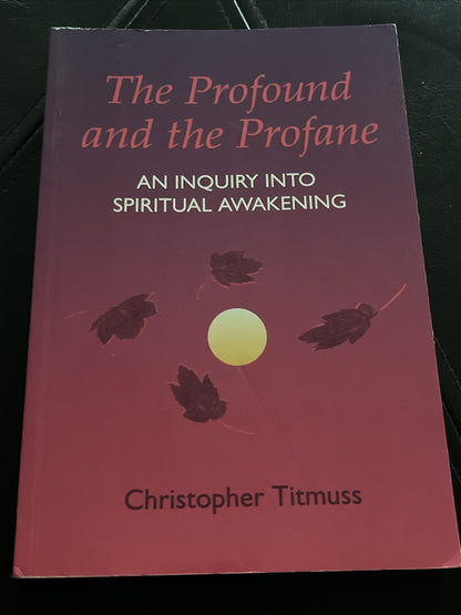 The Profound and Profane: Inquiry Into Spiritual Awakening Christopher Titmuss
