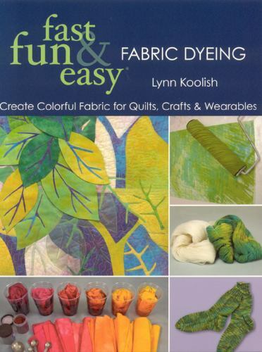 Fast Fun & Easy Fabric Dyeing: Create Colorful Fabric for Quilts, Crafts & Wear