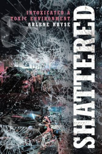 Shattered: Intoxicated A Toxic Environment - Paperback By Hayse, Arlene - GOOD