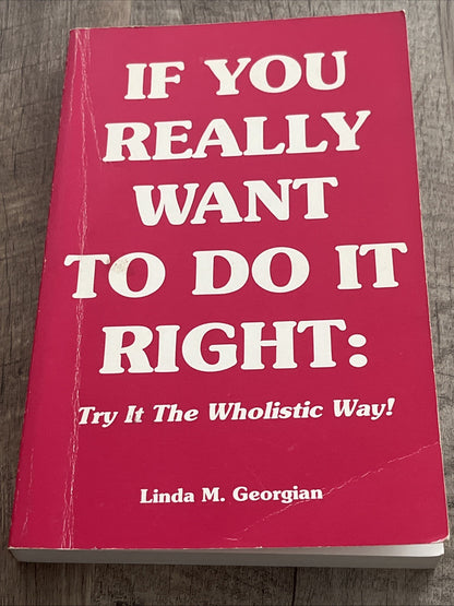 IF YOU REALLY WANT TO DO IT RIGHT: TRY IT THE WHOLISTIC 1st Ed Linda M. Georgian