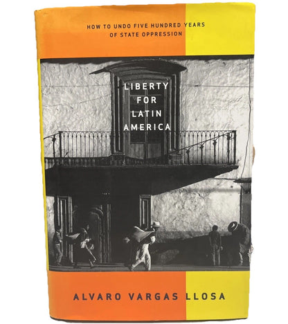 Liberty for Latin America: How to Undo Five Hundred Years of State Oppression