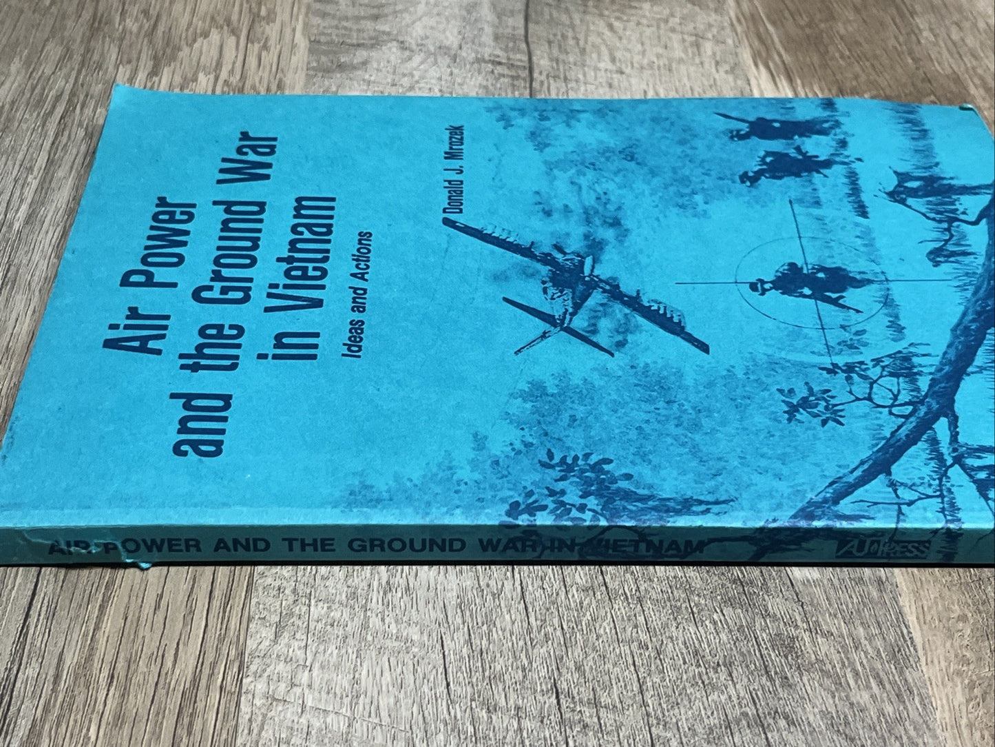 Air Power and the Ground War in Vietnam Idea and Action by Donald J. Mrozek 1988
