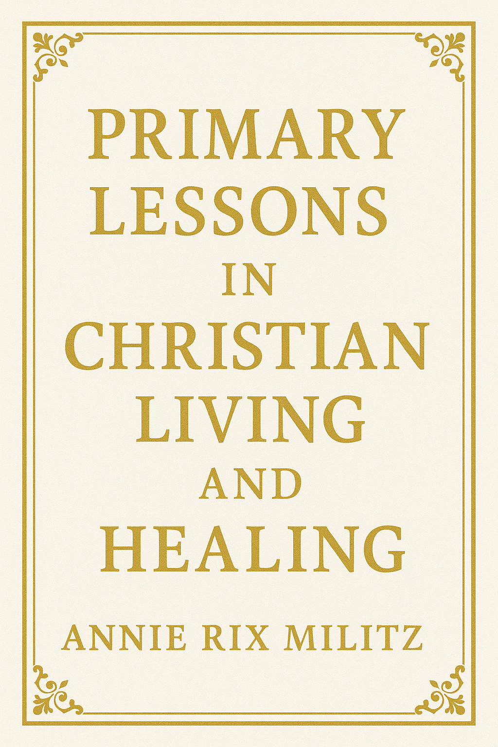 Primary lessons in Christian living and healing by Annie Rix Militz ((REPRINT)