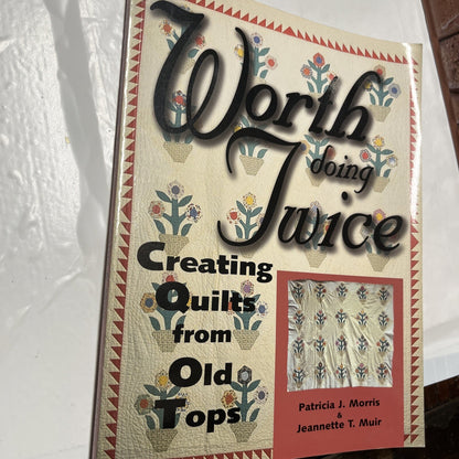 WORTH DOING TWICE: NEW QUILTS FROM OLD TOPS By Patricia J. Morris & Jeannette