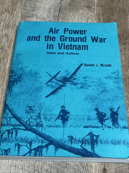 Air Power and the Ground War in Vietnam Idea and Action by Donald J. Mrozek 1988