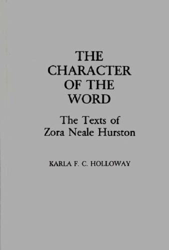THE CHARACTER OF THE WORD: THE TEXTS OF ZORA NEALE HURSTON By Karla F C Holloway