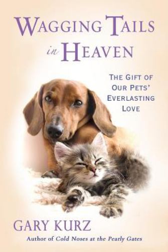 Wagging Tails in Heaven : The Gift of Our Pets' Everlasting Love by Gary Kurz...