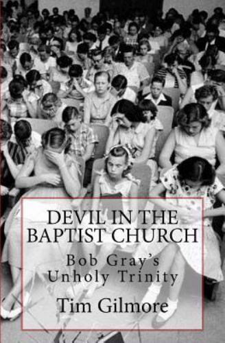 Devil in the Baptist Church: Bob Gray's Unholy Trinity by Tim Gilmore