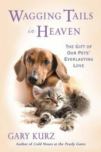 Wagging Tails in Heaven : The Gift of Our Pets' Everlasting Love by Gary Kurz...
