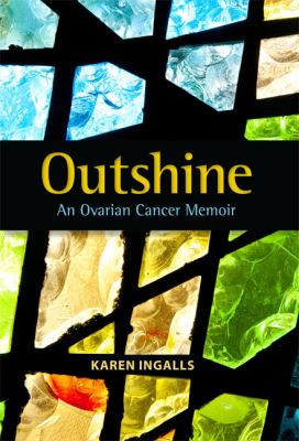 OUTSHINE - AN OVARIAN CANCER MEMOIR 1st Edition- Signed Copy By Karen Ingalls