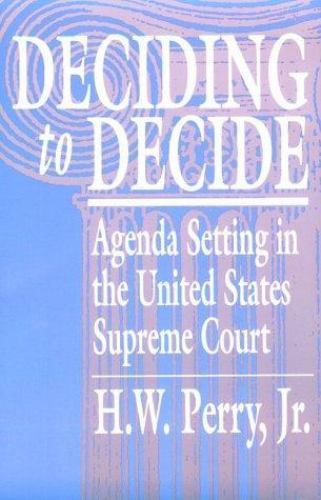 Deciding to Decide: Agenda Setting in the United States Supreme Court, Perry Jr.